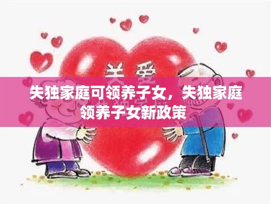 失獨(dú)家庭可領(lǐng)養(yǎng)子女，失獨(dú)家庭領(lǐng)養(yǎng)子女新政策 