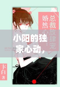 小陽的獨(dú)家心動(dòng)，小陽的獨(dú)家心動(dòng)小說 