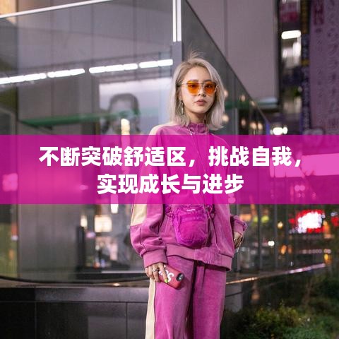 不斷突破舒適區(qū)，挑戰(zhàn)自我，實(shí)現(xiàn)成長(zhǎng)與進(jìn)步