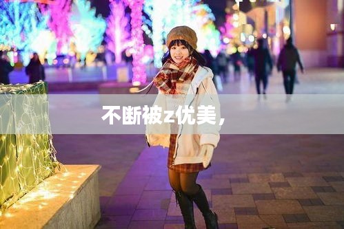 不斷被z優(yōu)美， 