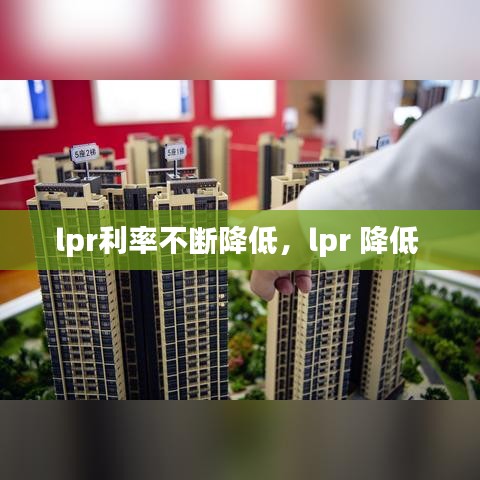 lpr利率不斷降低，lpr 降低 