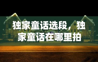 獨(dú)家童話選段，獨(dú)家童話在哪里拍攝 