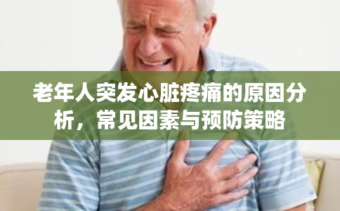 老年人突發(fā)心臟疼痛的原因分析，常見因素與預(yù)防策略