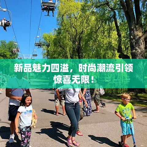 新品魅力四溢，時尚潮流引領(lǐng)驚喜無限！