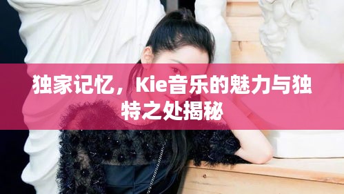 獨家記憶，Kie音樂的魅力與獨特之處揭秘