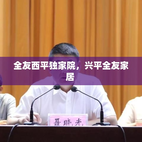 全友西平獨(dú)家院，興平全友家居 