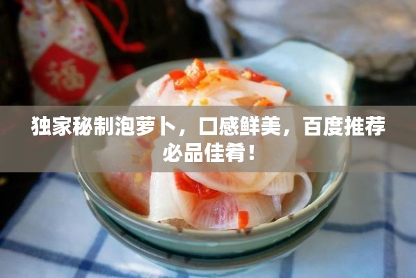 獨(dú)家秘制泡蘿卜，口感鮮美，百度推薦必品佳肴！
