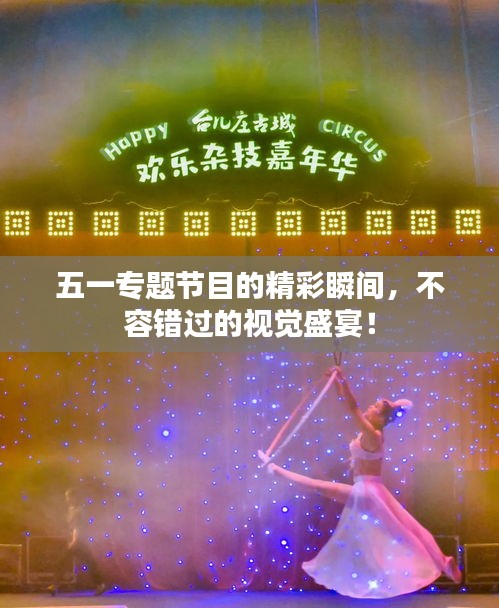 五一專題節(jié)目的精彩瞬間，不容錯過的視覺盛宴！