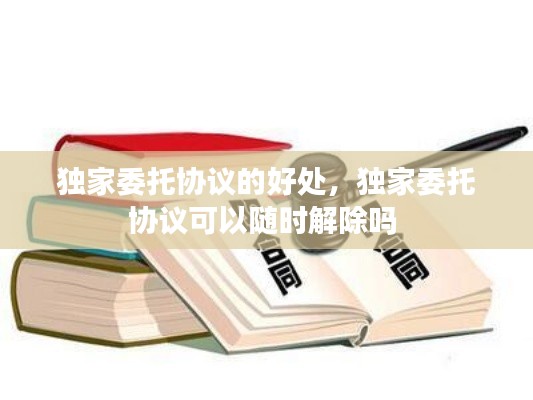 獨(dú)家委托協(xié)議的好處，獨(dú)家委托協(xié)議可以隨時(shí)解除嗎 