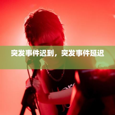突發(fā)事件遲到，突發(fā)事件延遲 