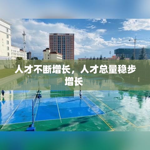 人才不斷增長(zhǎng)，人才總量穩(wěn)步增長(zhǎng) 