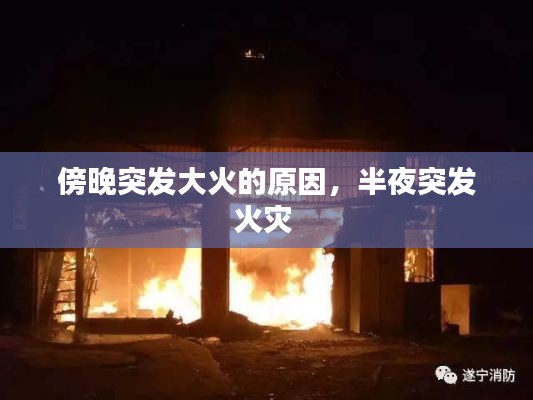 傍晚突發(fā)大火的原因，半夜突發(fā)火災(zāi) 