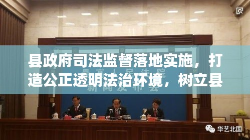 縣政府司法監(jiān)督落地實施，打造公正透明法治環(huán)境，樹立縣域法治新標(biāo)桿