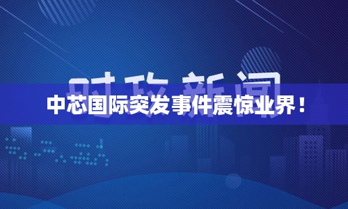中芯國際突發(fā)事件震驚業(yè)界！