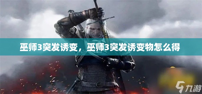 巫師3突發(fā)誘變，巫師3突發(fā)誘變物怎么得 