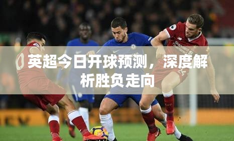 英超今日開球預測，深度解析勝負走向