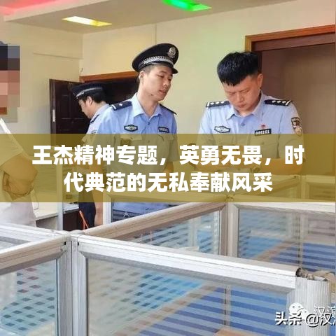 王杰精神專題，英勇無畏，時代典范的無私奉獻風采