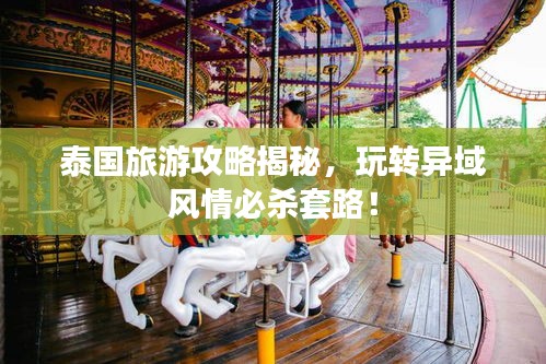 泰國旅游攻略揭秘，玩轉(zhuǎn)異域風情必殺套路！