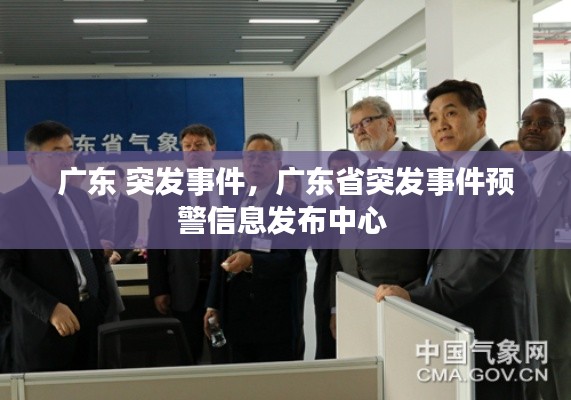 廣東 突發(fā)事件，廣東省突發(fā)事件預(yù)警信息發(fā)布中心 