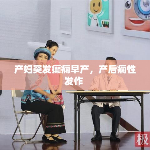產(chǎn)婦突發(fā)癲癇早產(chǎn)，產(chǎn)后癇性發(fā)作 