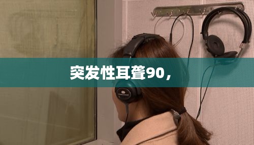 突發(fā)性耳聾90， 