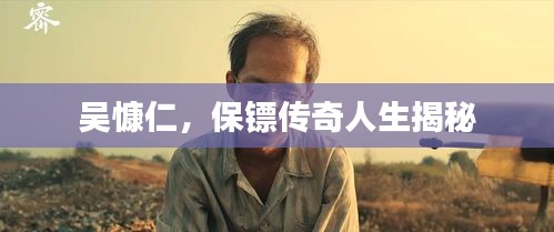 吳慷仁，保鏢傳奇人生揭秘