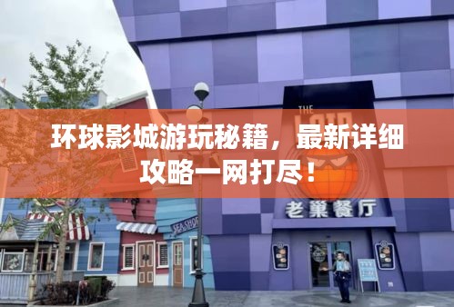 環(huán)球影城游玩秘籍，最新詳細攻略一網(wǎng)打盡！
