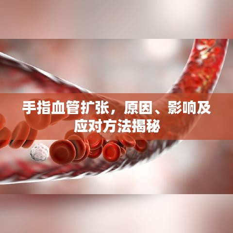 手指血管擴(kuò)張，原因、影響及應(yīng)對方法揭秘