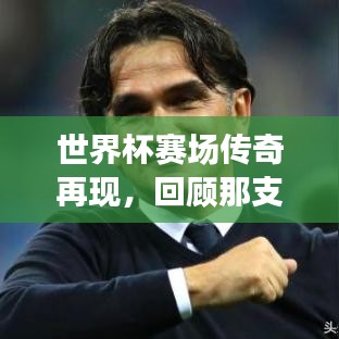 世界杯賽場(chǎng)傳奇再現(xiàn)，回顧那支亞軍球隊(duì)的榮耀時(shí)刻與精彩瞬間
