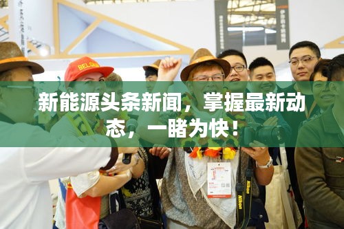 新能源頭條新聞，掌握最新動態(tài)，一睹為快！