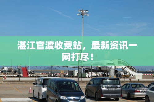 湛江官渡收費(fèi)站，最新資訊一網(wǎng)打盡！