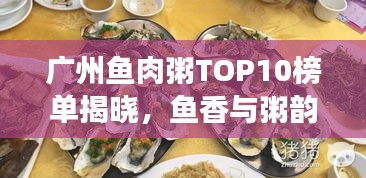 廣州魚肉粥TOP10榜單揭曉，魚香與粥韻的絕佳融合之旅