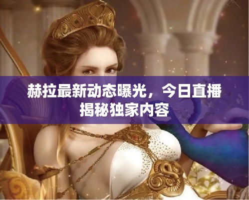 赫拉最新動態(tài)曝光，今日直播揭秘獨家內(nèi)容