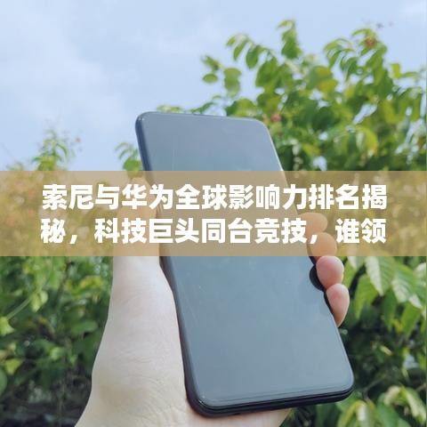 索尼與華為全球影響力排名揭秘，科技巨頭同臺(tái)競(jìng)技，誰領(lǐng)風(fēng)騷？