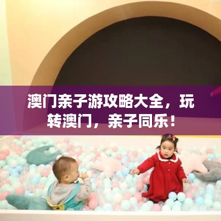 澳門(mén)親子游攻略大全，玩轉(zhuǎn)澳門(mén)，親子同樂(lè)！