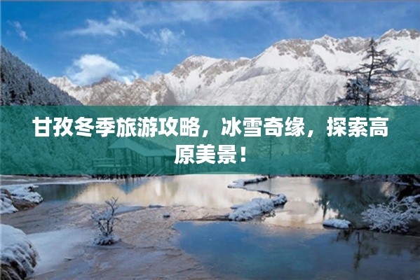 甘孜冬季旅游攻略，冰雪奇緣，探索高原美景！