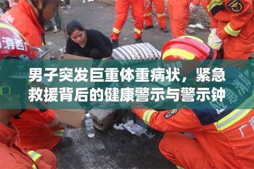 男子突發(fā)巨重體重病狀，緊急救援背后的健康警示與警示鐘敲響