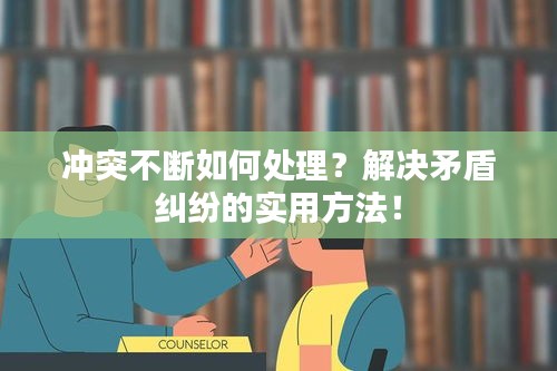 沖突不斷如何處理？解決矛盾糾紛的實用方法！