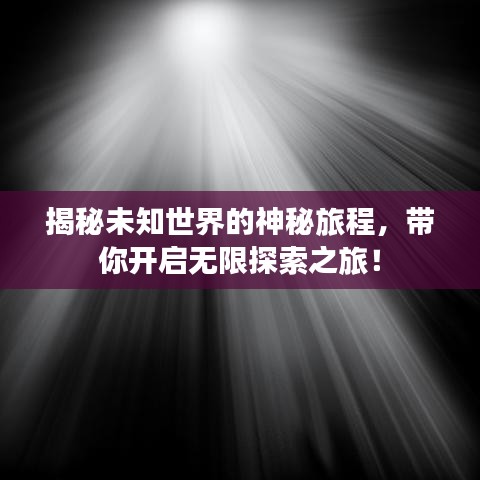 揭秘未知世界的神秘旅程，帶你開(kāi)啟無(wú)限探索之旅！