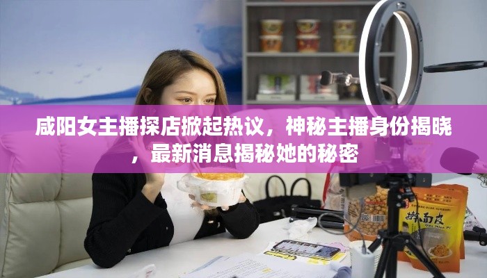 咸陽女主播探店掀起熱議，神秘主播身份揭曉，最新消息揭秘她的秘密