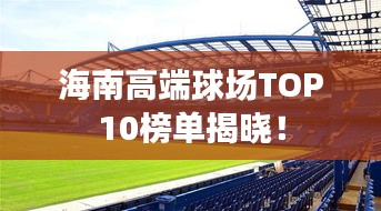 海南高端球場(chǎng)TOP10榜單揭曉！