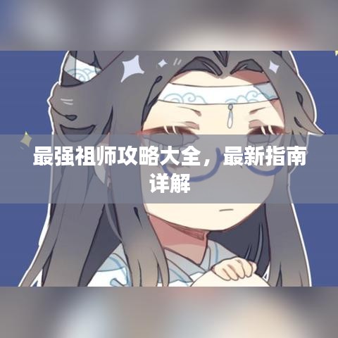 最強(qiáng)祖師攻略大全，最新指南詳解