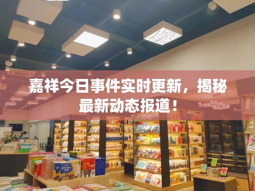 嘉祥今日事件實(shí)時(shí)更新，揭秘最新動(dòng)態(tài)報(bào)道！