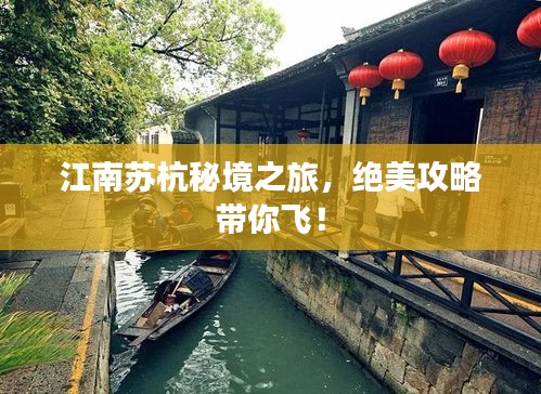 江南蘇杭秘境之旅，絕美攻略帶你飛！