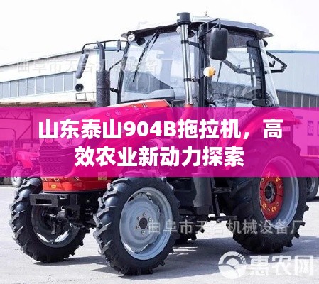 山東泰山904B拖拉機，高效農(nóng)業(yè)新動力探索