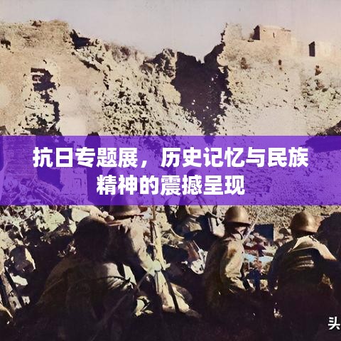 抗日專題展，歷史記憶與民族精神的震撼呈現(xiàn)