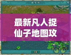 最新凡人捉仙子地圖攻略大全，玩轉(zhuǎn)仙境！