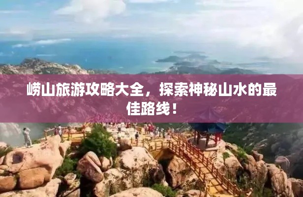 嶗山旅游攻略大全，探索神秘山水的最佳路線！