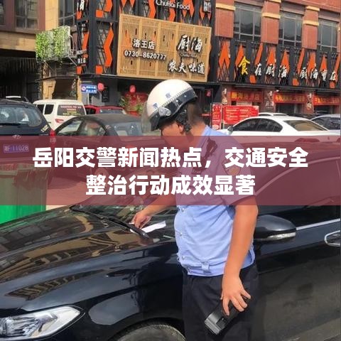 岳陽交警新聞熱點，交通安全整治行動成效顯著