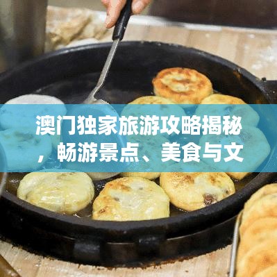 澳門獨(dú)家旅游攻略揭秘，暢游景點(diǎn)、美食與文化盛宴